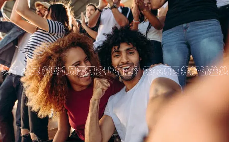 long8唯一官方网站登录头号玩家百度教育为什么足球运动员需要穿上袖套？探究原因并解析益处