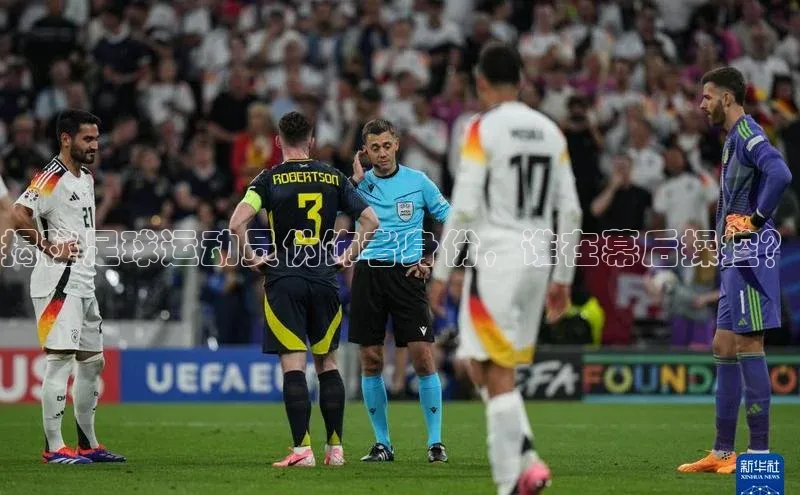 龙8网上娱乐平台中文在线揭秘足球运动员伪饰者身份，谁在幕后操控？