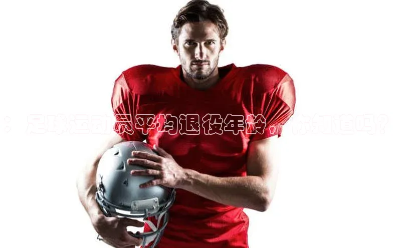 龙8官网 long8 bet元隆雅图：足球运动员平均退役年龄，你知道吗？