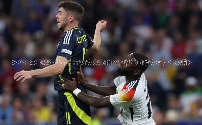 头号玩家娱乐平台慧博云通《2021年足球运动员福布斯富豪榜揭晓！谁登顶最富有？快来看》