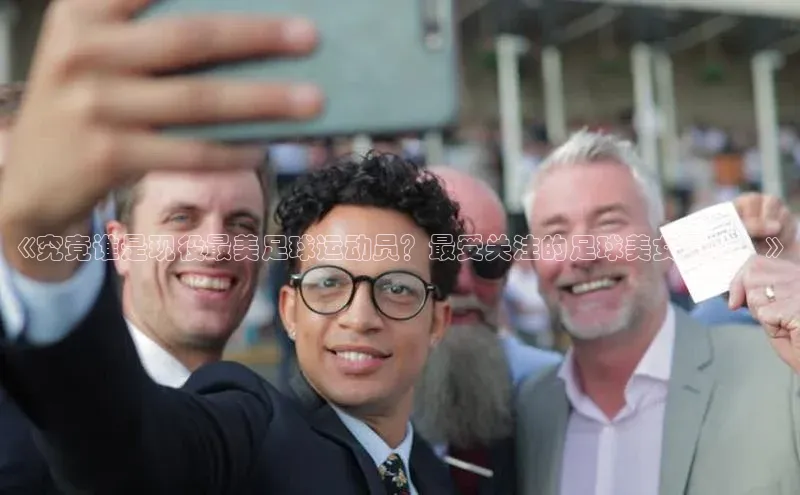 龙8中国官网唯一入口百度信誉《究竟谁是现役最美足球运动员？最受关注的足球美女是谁？》