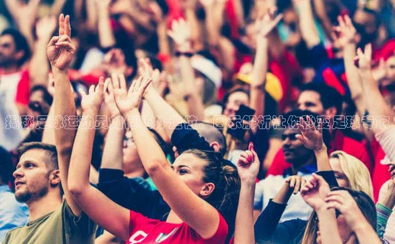 头号玩家娱乐平台慧博云通揭秘足球运动员如何巧妙走位，图示解析让你秒变足球专家