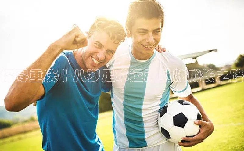 龙8线上官网梯哥哥科技探寻重庆十八岁足球运动员的成长之路