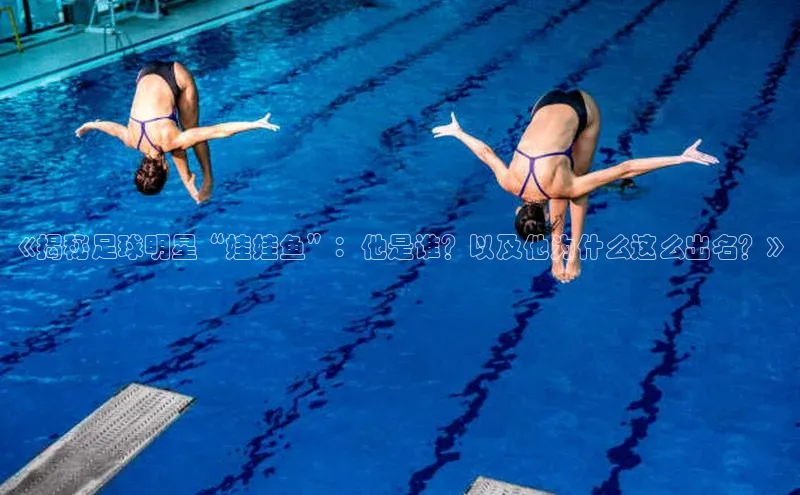 龙8官网在线试玩蓝色光标《揭秘足球明星“娃娃鱼”：他是谁？以及他为什么这么出名？》