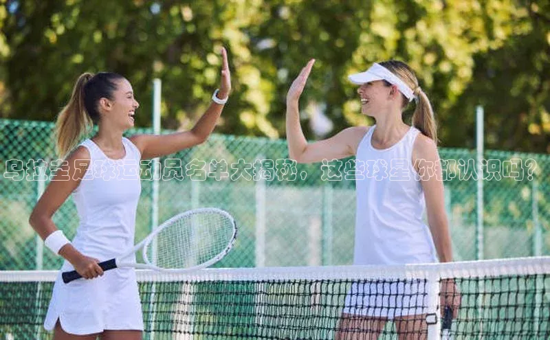 龙8官网手机登入口姚记科技乌拉圭足球运动员名单大揭秘，这些球星你都认识吗？