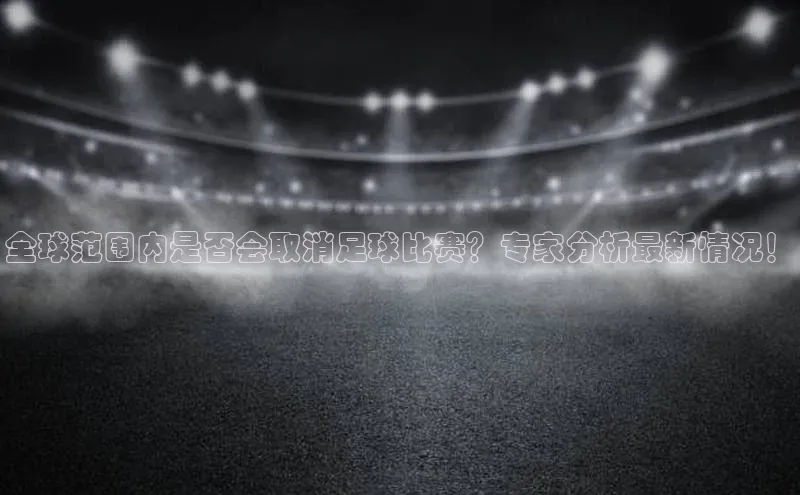 头号玩家官方网站天下秀全球范围内是否会取消足球比赛？专家分析最新情况！