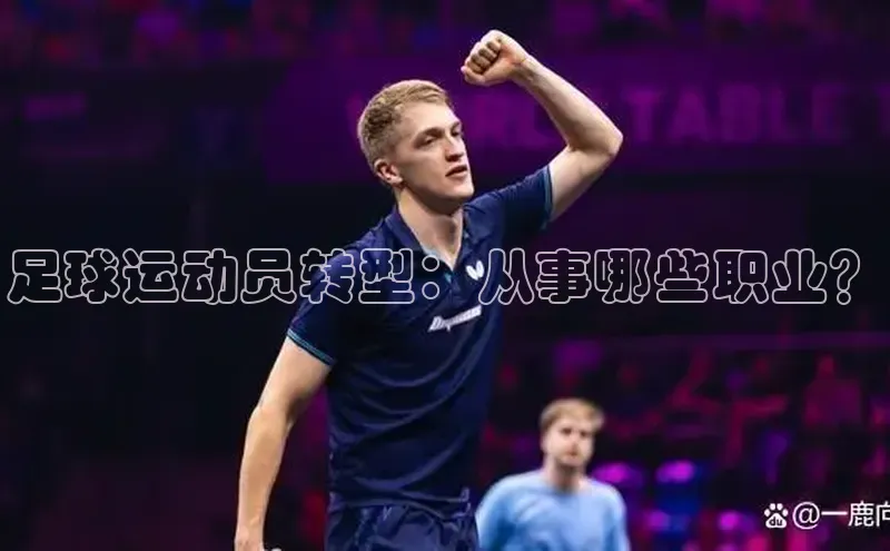 头号玩家平台官网江铃新能源足球运动员转型：从事哪些职业？