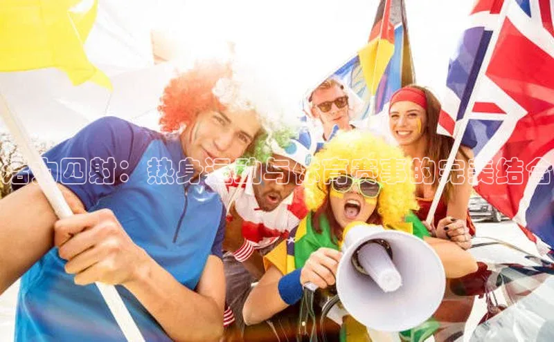 龙8国际电子平台百度手机助手活力四射：热身运动与体育赛事的完美结合