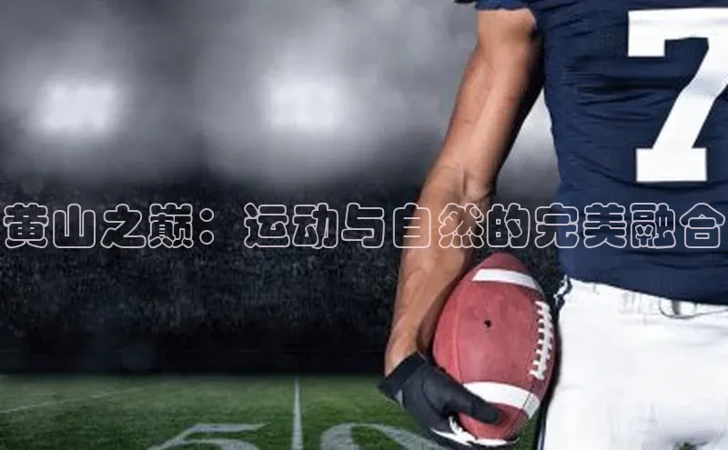 龙8官网手机登录入口百度游戏开放平台黄山之巅：运动与自然的完美融合