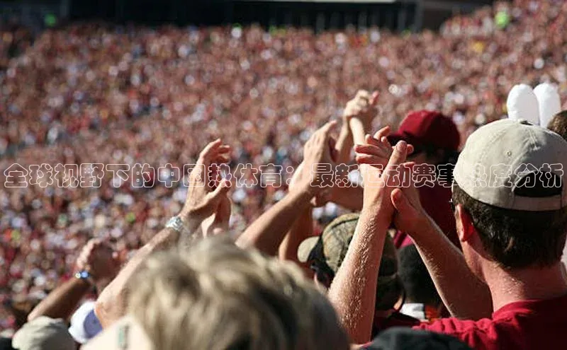 头号玩家app官方正版下载巴美列捷福全球视野下的中国热体育：最新运动赛事热度分析