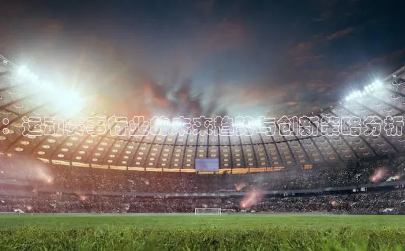 龙8登录入口百度搜索资源平台：运动赛事行业的未来趋势与创新策略分析