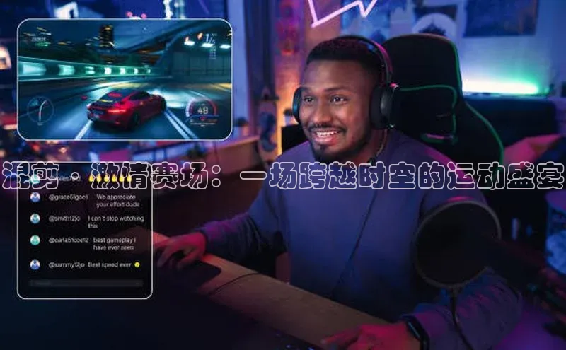 龙8官网国际百家号混剪·激情赛场：一场跨越时空的运动盛宴