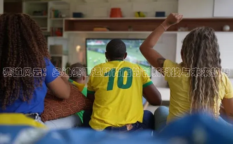 赛道风云：奥迪赛事运动背后的创新科技与未来趋势