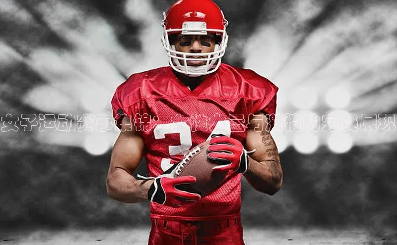 女子运动赛事集锦：女性力量与激情的完美展现