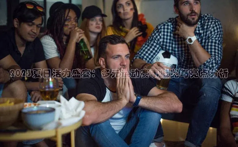 2023夏日活力盛宴：多元运动赛事概览与亮点分析