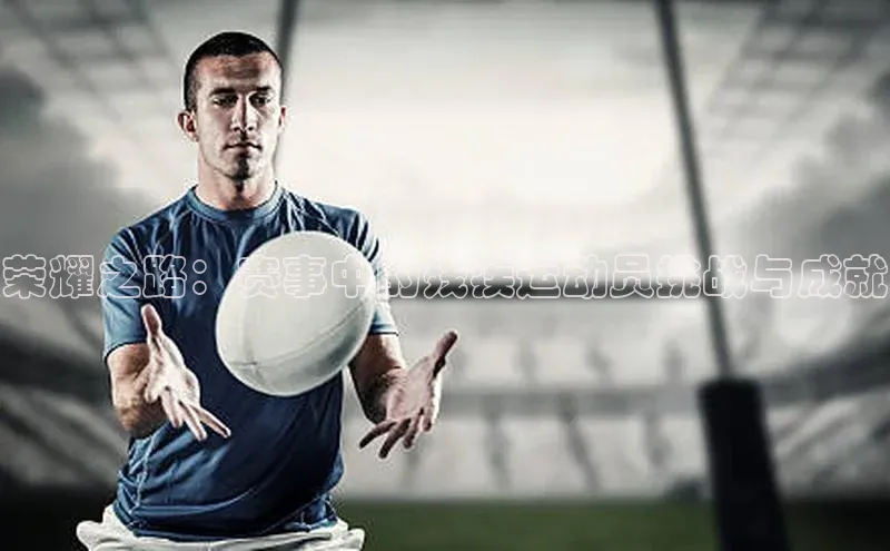 荣耀之路：赛事中的残疾运动员挑战与成就