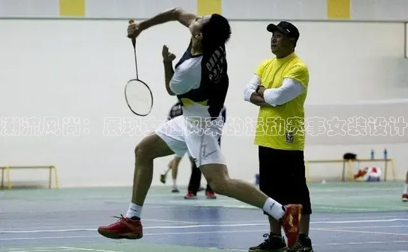 潮流风尚：展现女性风采的运动赛事女装设计