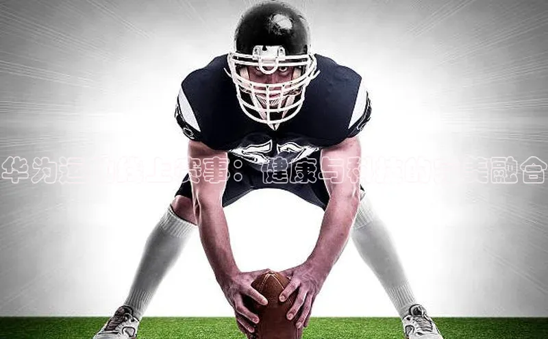 华为运动线上赛事：健康与科技的完美融合