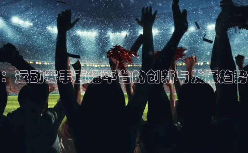 ：运动赛事直播平台的创新与发展趋势
