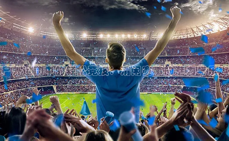 户外运动中的轻松竞技：清闲赛事的魅力与乐趣