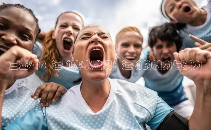 三亚2021运动赛事盛况：运动的魅力与活力