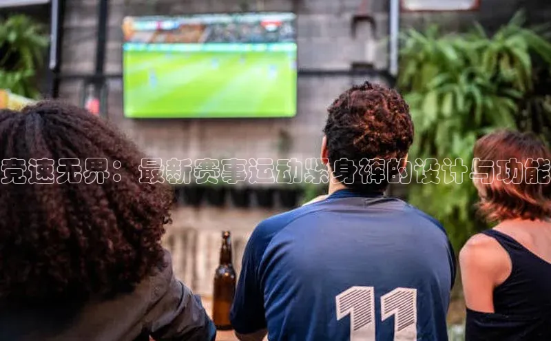 竞速无界：最新赛事运动紧身裤的设计与功能