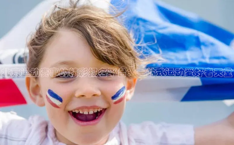 北京运动赛事的精彩报名平台：一站式运动爱好者天堂