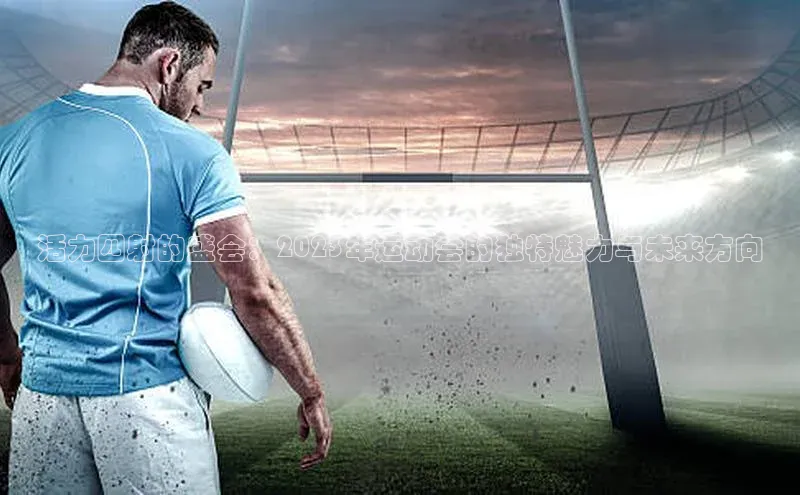 活力四射的盛会：2023年运动会的独特魅力与未来方向