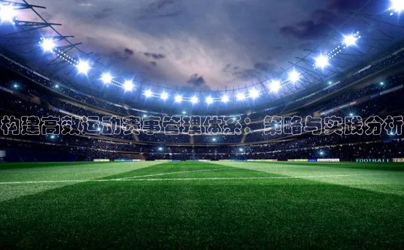 构建高效运动赛事管理体系：策略与实践分析