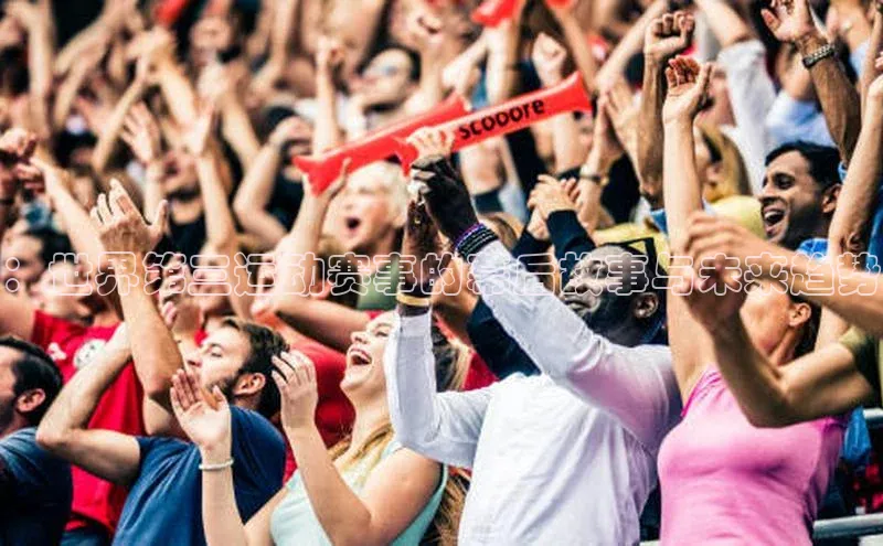 ：世界第三运动赛事的幕后故事与未来趋势