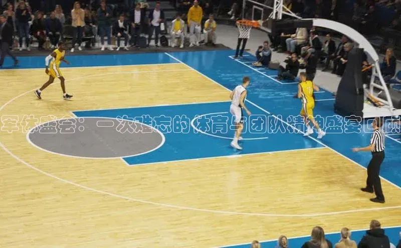 军体盛会：一次难忘的体育与团队精神盛宴回顾