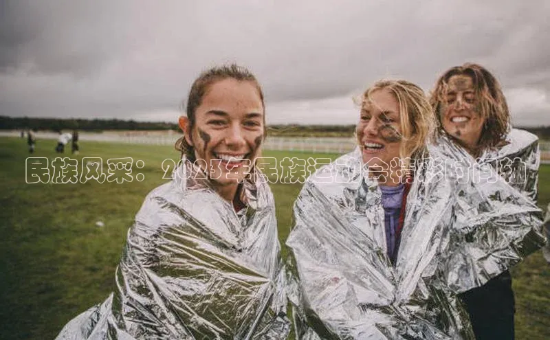 民族风采：2023年民族运动会精彩时间轴