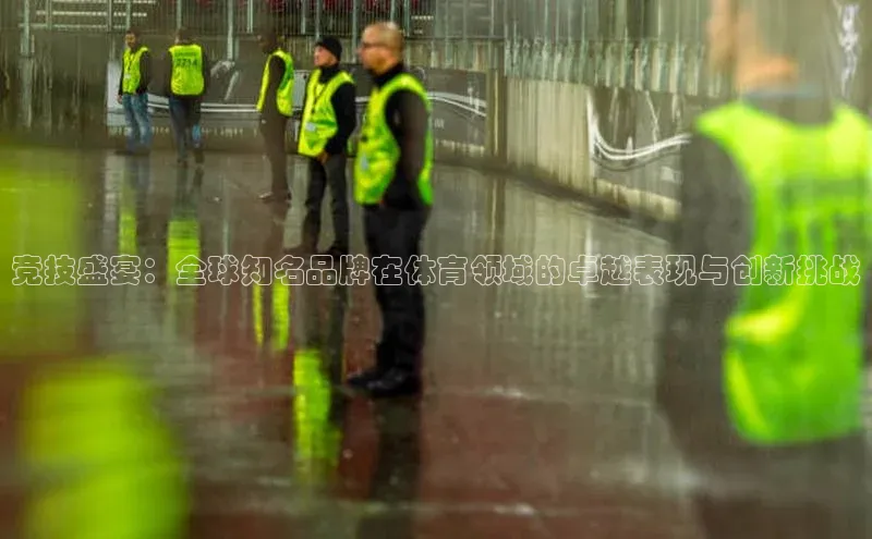 竞技盛宴：全球知名品牌在体育领域的卓越表现与创新挑战