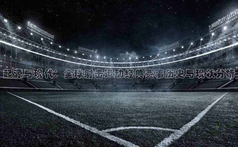 起源与现代：全球射击运动经典赛事历史与现状分析