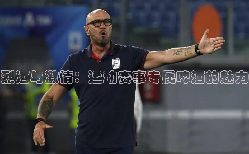 烈酒与激情：运动赛事专属啤酒的魅力