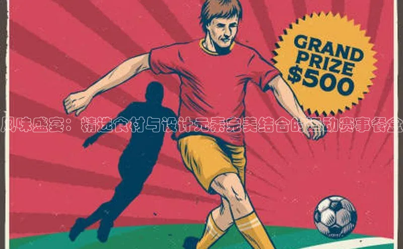 风味盛宴：精选食材与设计元素完美结合的运动赛事餐盒