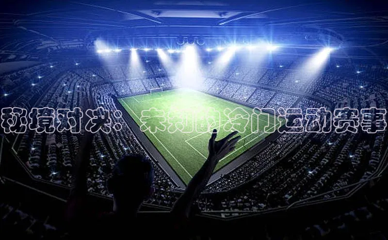 秘境对决：未知的冷门运动赛事