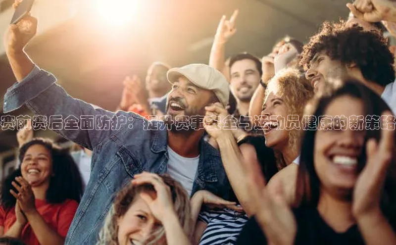 赛前赛后全面防护：提升赛事安全与运动员健康的新策略