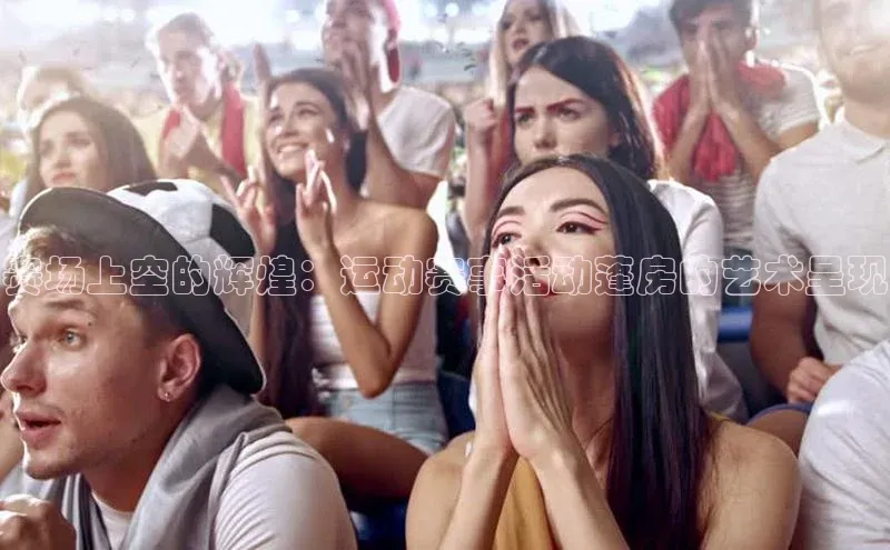 赛场上空的辉煌：运动赛事活动蓬房的艺术呈现