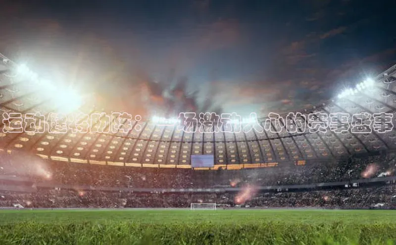 运动健将助阵：一场激动人心的赛事盛事