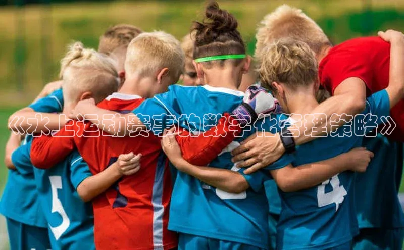 《水上运动赛事的数字化管理策略》