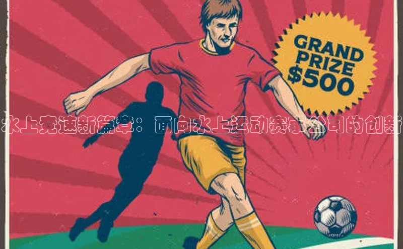水上竞速新篇章：面向水上运动赛事公司的创新