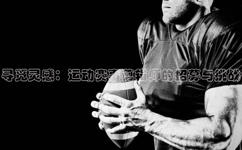 寻觅灵感：运动赛事剪辑师的招募与挑战