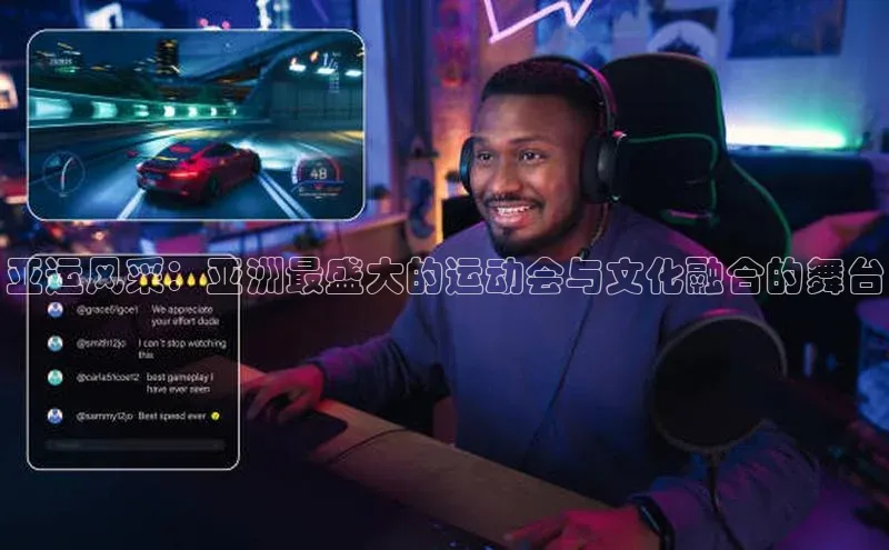 亚运风采：亚洲最盛大的运动会与文化融合的舞台