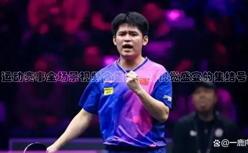 运动赛事全场景视频合集：一场视觉盛宴的集结号