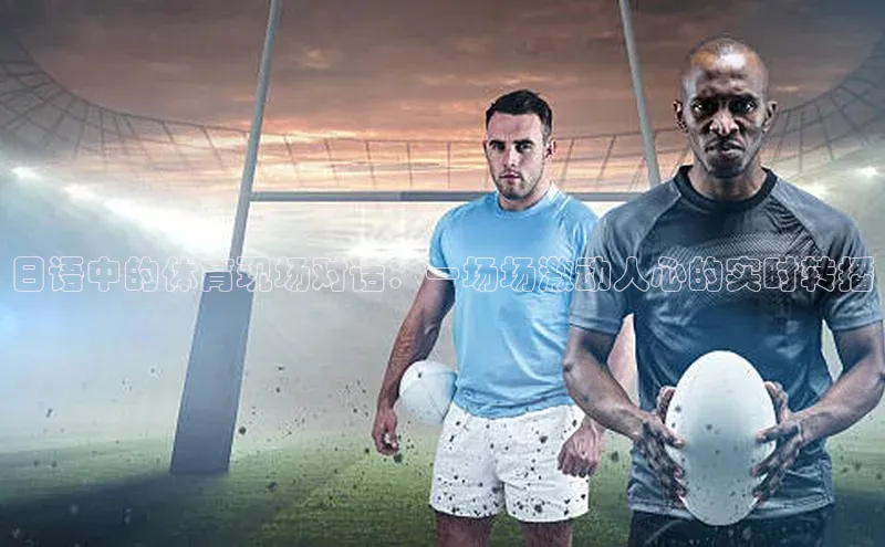日语中的体育现场对话：一场场激动人心的实时转播