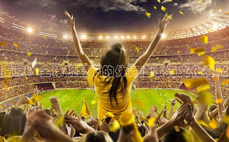 南京：全球视野下的体育盛事与文化交流