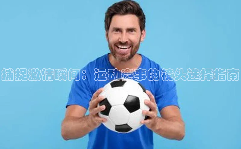 捕捉激情瞬间：运动赛事的镜头选择指南