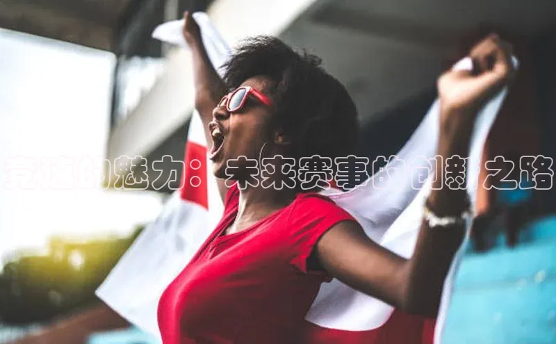 竞速的魅力：未来赛事的创新之路