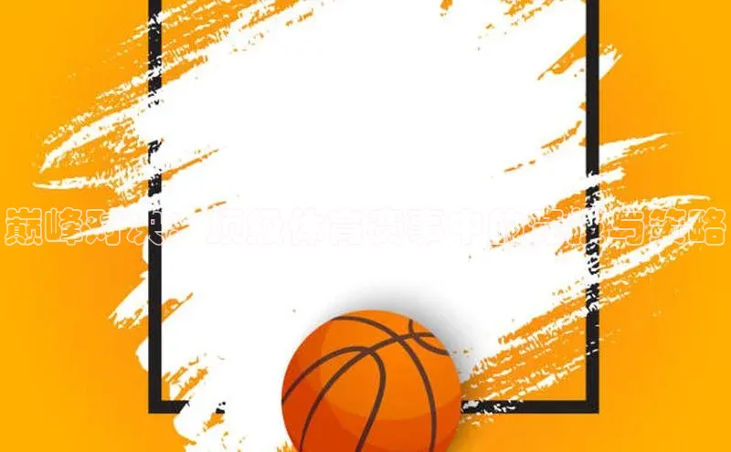 巅峰对决：顶级体育赛事中的竞技与策略